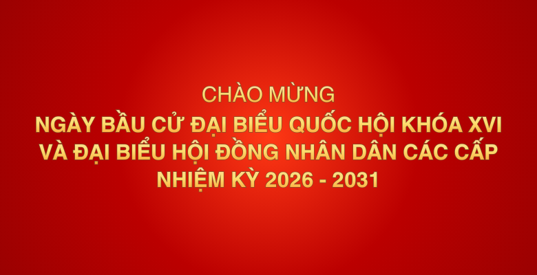 BẦU CỬ QUỐC HỘI KHOÁ  XVI VÀ HỘI ĐỒNG NHÂN DÂN NHIỆM KỲ 2026-2031